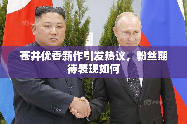 苍井优香新作引发热议，粉丝期待表现如何