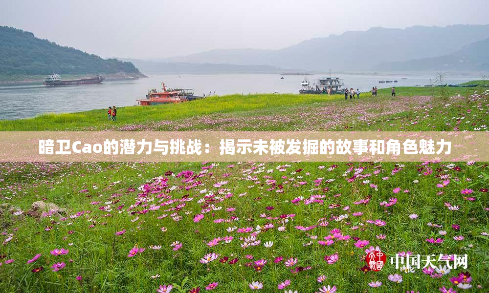 暗卫Cao的潜力与挑战：揭示未被发掘的故事和角色魅力
