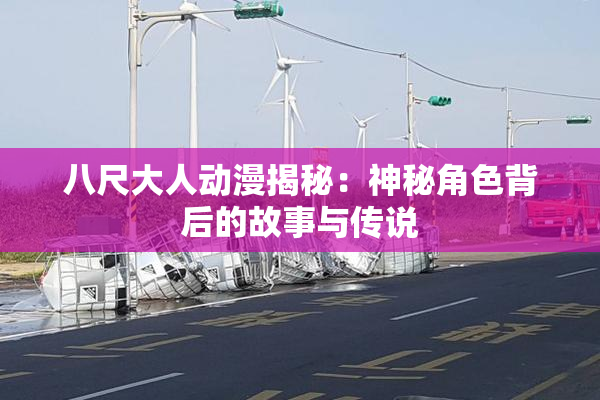 八尺大人动漫揭秘：神秘角色背后的故事与传说