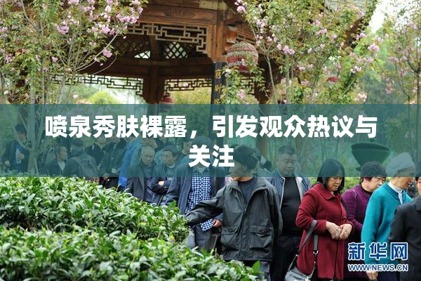 喷泉秀肤裸露，引发观众热议与关注