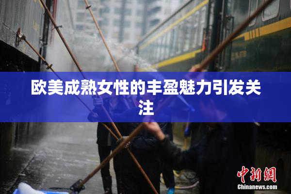 欧美成熟女性的丰盈魅力引发关注