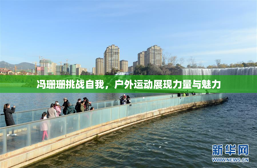 冯珊珊挑战自我，户外运动展现力量与魅力