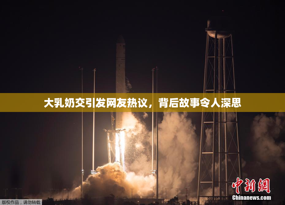 大乳奶交引发网友热议，背后故事令人深思