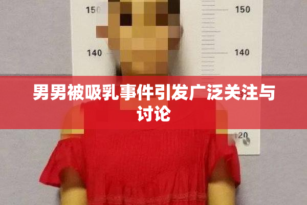 男男被吸乳事件引发广泛关注与讨论
