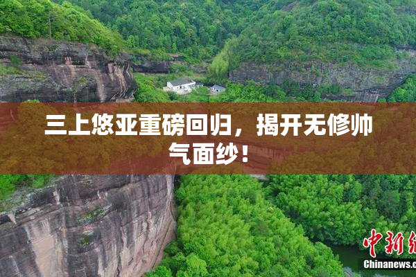 三上悠亚重磅回归，揭开无修帅气面纱！