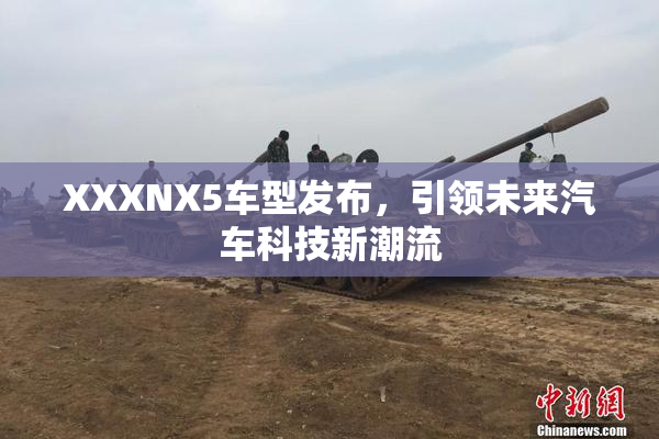 XXXNX5车型发布，引领未来汽车科技新潮流