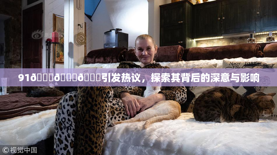 91🍆🍑🔞引发热议，探索其背后的深意与影响