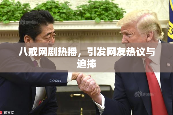 八戒网剧热播，引发网友热议与追捧