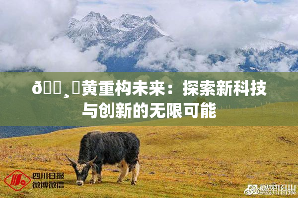 🌸‌黄重构未来：探索新科技与创新的无限可能