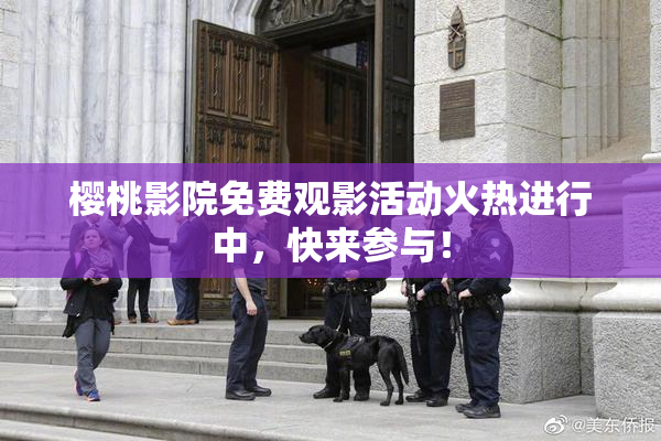 樱桃影院免费观影活动火热进行中，快来参与！