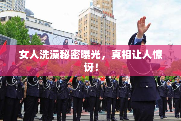 女人洗澡秘密曝光，真相让人惊讶！