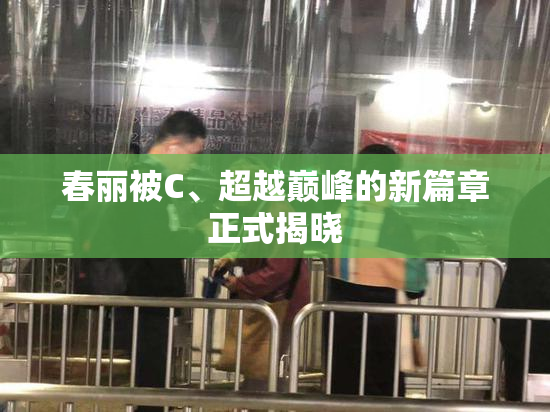 春丽被C、超越巅峰的新篇章正式揭晓