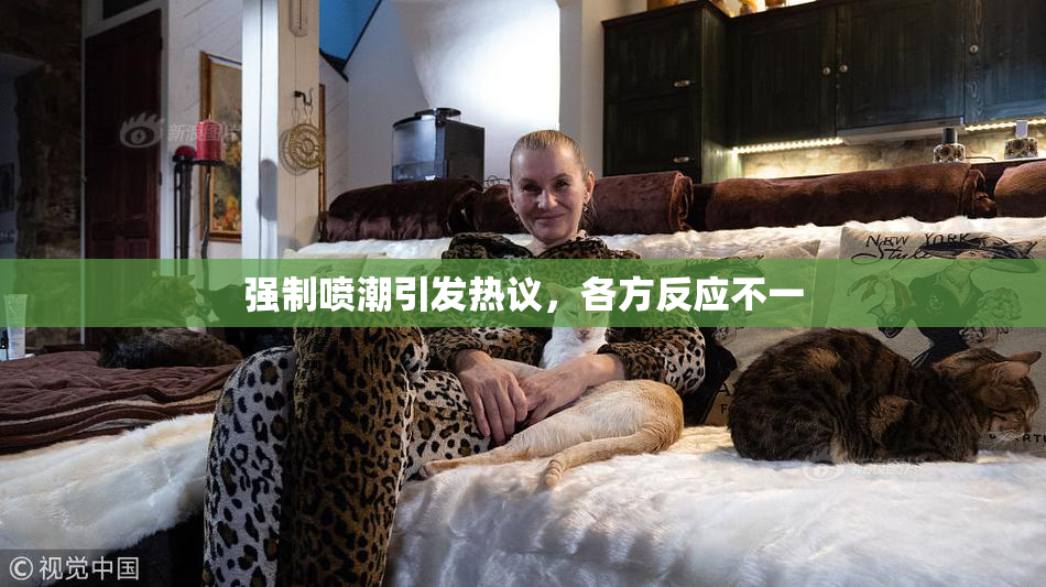 强制喷潮引发热议，各方反应不一