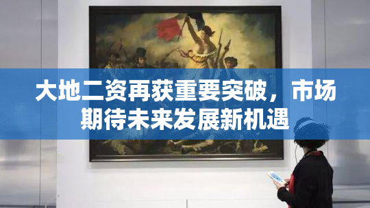 大地二资再获重要突破，市场期待未来发展新机遇