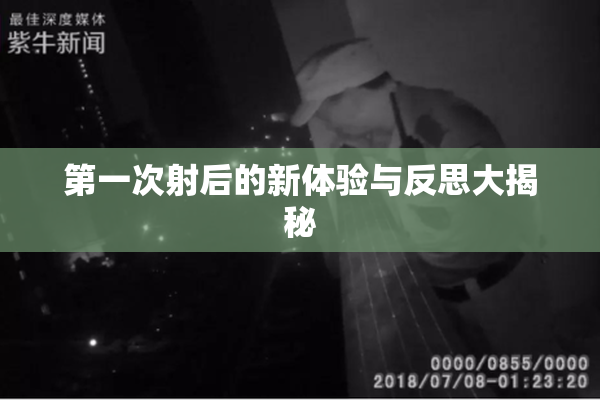第一次射后的新体验与反思大揭秘