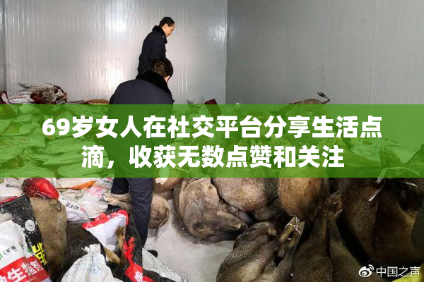 69岁女人在社交平台分享生活点滴，收获无数点赞和关注