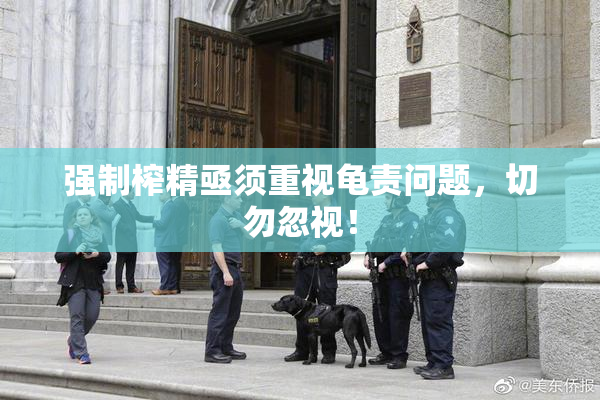强制榨精亟须重视龟责问题，切勿忽视！