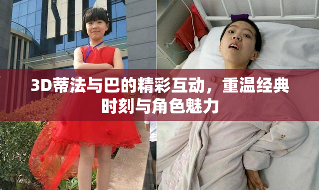 3D蒂法与巴的精彩互动，重温经典时刻与角色魅力