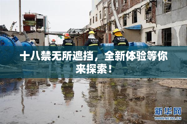 十八禁无所遮挡，全新体验等你来探索！