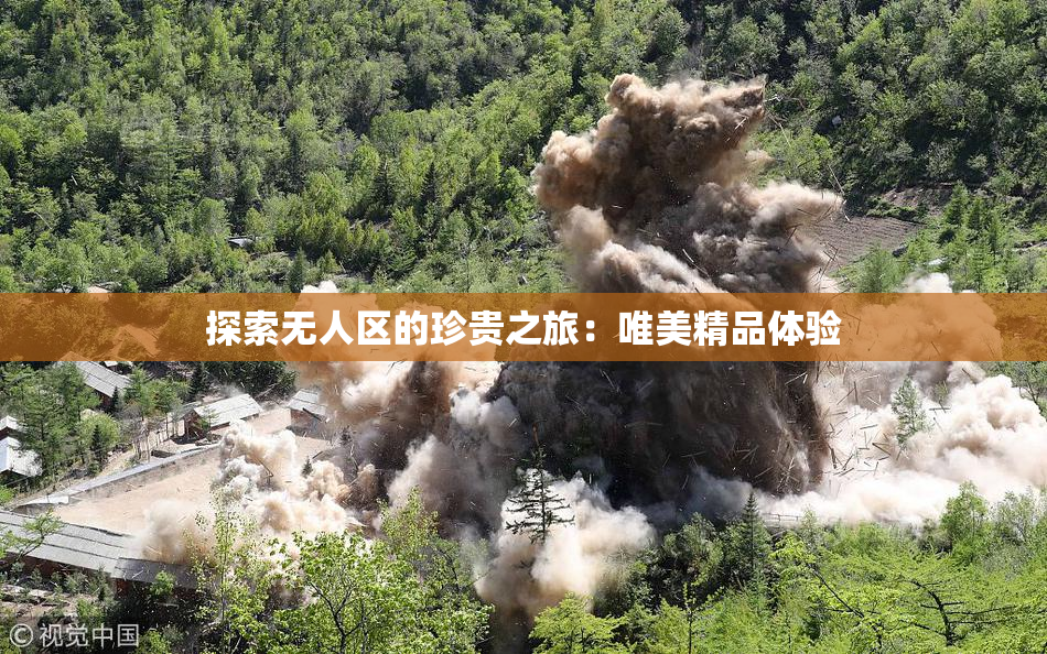 探索无人区的珍贵之旅：唯美精品体验