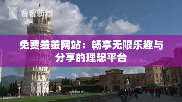 免费羞羞网站：畅享无限乐趣与分享的理想平台