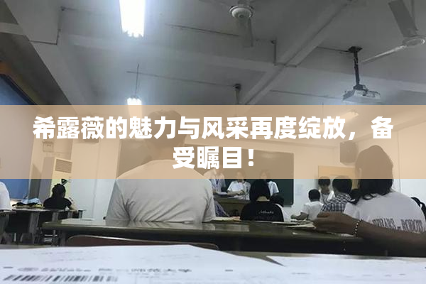 希露薇的魅力与风采再度绽放，备受瞩目！