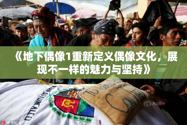 《地下偶像1重新定义偶像文化，展现不一样的魅力与坚持》