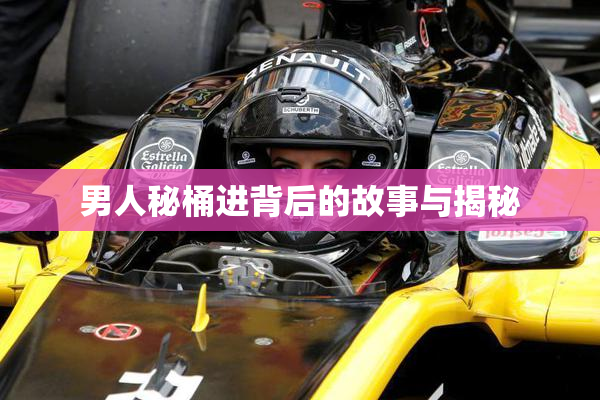 男人秘桶进背后的故事与揭秘