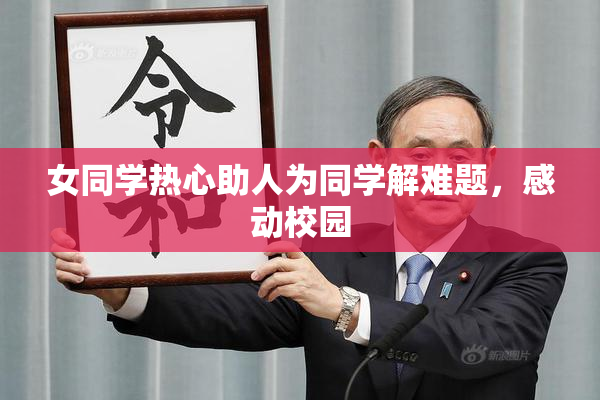 女同学热心助人为同学解难题，感动校园