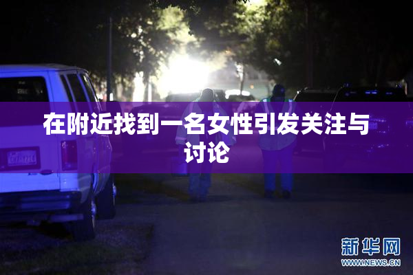 在附近找到一名女性引发关注与讨论