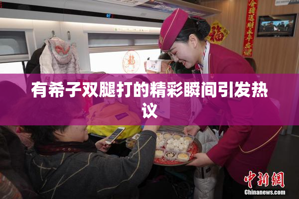 有希子双腿打的精彩瞬间引发热议