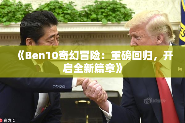 《Ben10奇幻冒险：重磅回归，开启全新篇章》