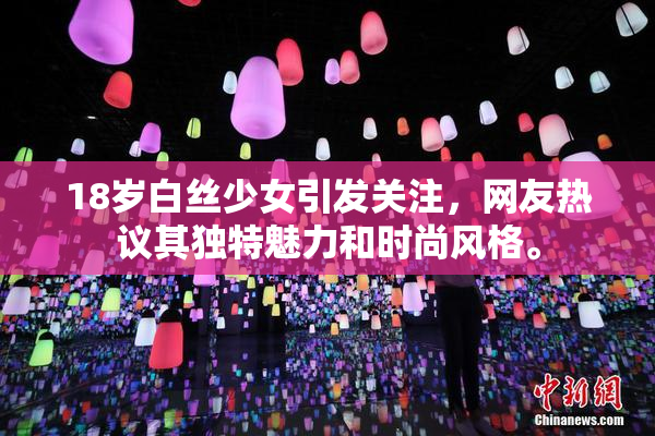 18岁白丝少女引发关注，网友热议其独特魅力和时尚风格。