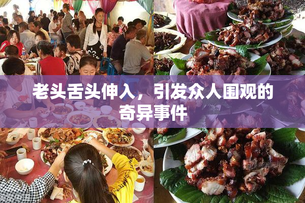 老头舌头伸入，引发众人围观的奇异事件