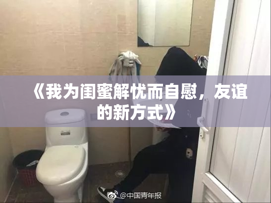 《我为闺蜜解忧而自慰，友谊的新方式》