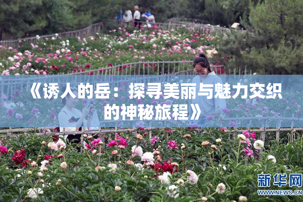 《诱人的岳：探寻美丽与魅力交织的神秘旅程》