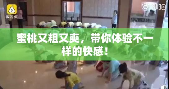 蜜桃又粗又爽，带你体验不一样的快感！