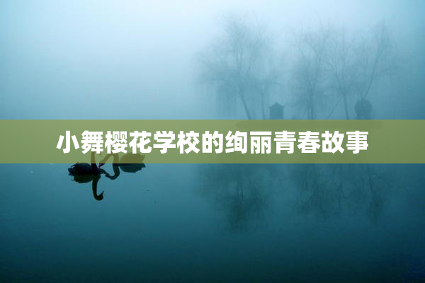 小舞樱花学校的绚丽青春故事
