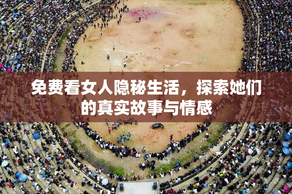 免费看女人隐秘生活，探索她们的真实故事与情感