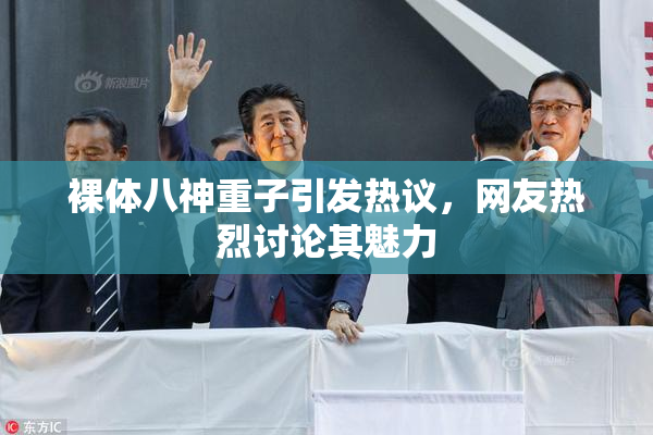 裸体八神重子引发热议，网友热烈讨论其魅力
