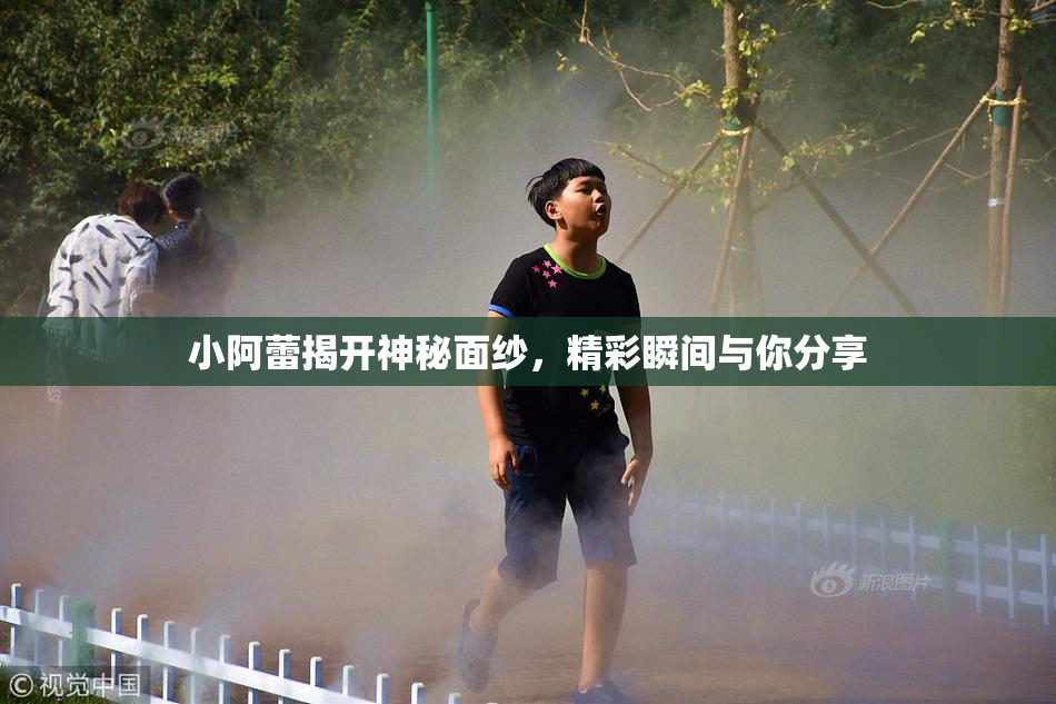 小阿蕾揭开神秘面纱，精彩瞬间与你分享