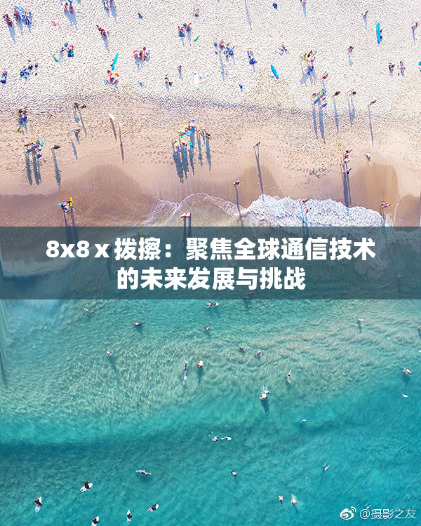 8x8ⅹ拨擦：聚焦全球通信技术的未来发展与挑战