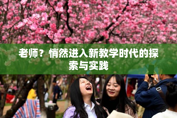 老师？悄然进入新教学时代的探索与实践