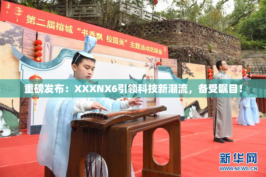重磅发布：XXXNX6引领科技新潮流，备受瞩目！