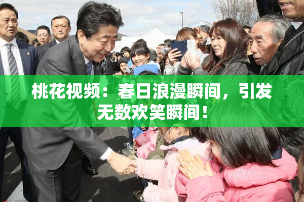 桃花视频：春日浪漫瞬间，引发无数欢笑瞬间！