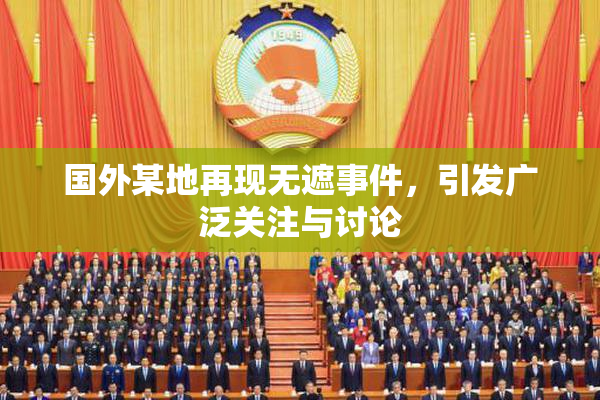 国外某地再现无遮事件，引发广泛关注与讨论