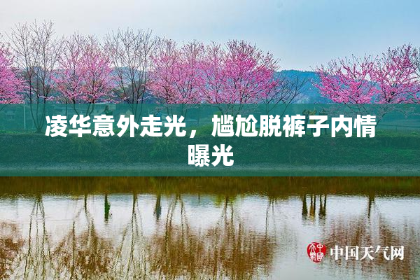凌华意外走光，尴尬脱裤子内情曝光