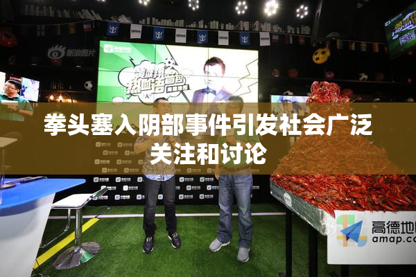 拳头塞入阴部事件引发社会广泛关注和讨论