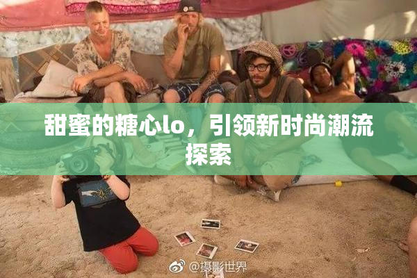 甜蜜的糖心lo，引领新时尚潮流探索