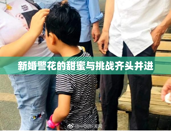 新婚警花的甜蜜与挑战齐头并进